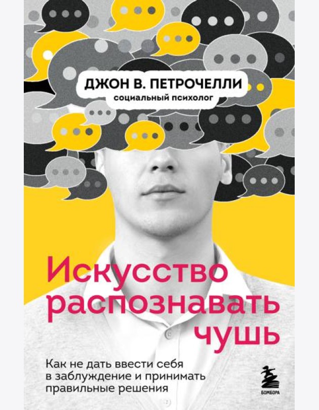 Искусство распознавать чушь. Как не дать ввести себя в заблуждение и принимать правильные решения