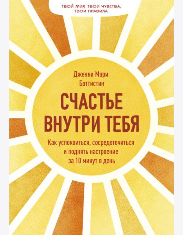 Счастье внутри тебя. Как успокоиться, сосредоточиться и поднять настроение за 10 минут в день