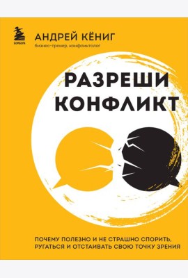 Разреши конфликт. Почему полезно и не страшно спорить, ругаться и отстаивать свою точку зрения