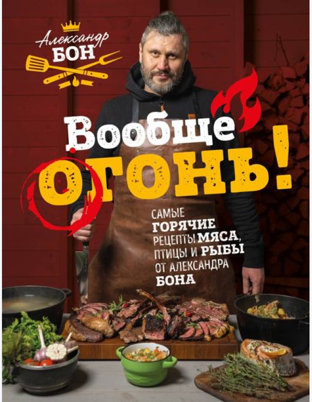 Вообще огонь! Самые горячие рецепты мяса, птицы и рыбы от Александра Бона
