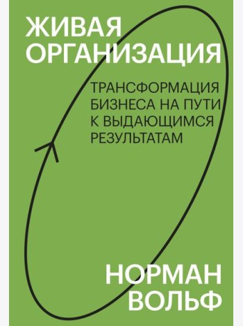 Живая организация. Трансформация бизнеса на пути к выдающимся результатам.
