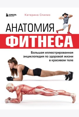Анатомия фитнеса. Большая иллюстрированная энциклопедия по здоровой жизни в красивом теле