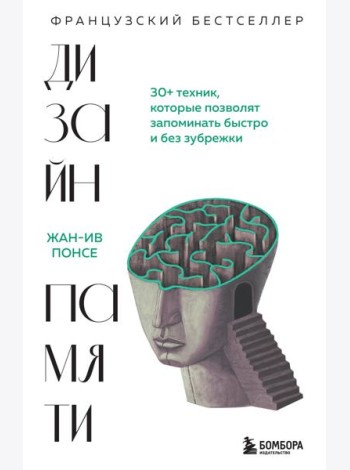 Дизайн памяти. 30+ техник, которые позволят запоминать быстро и без зубрежки
