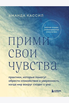 Прими свои чувства. Практики, которые помогут обрести спокойствие и уверенность, когда мир вокруг сходит с ума