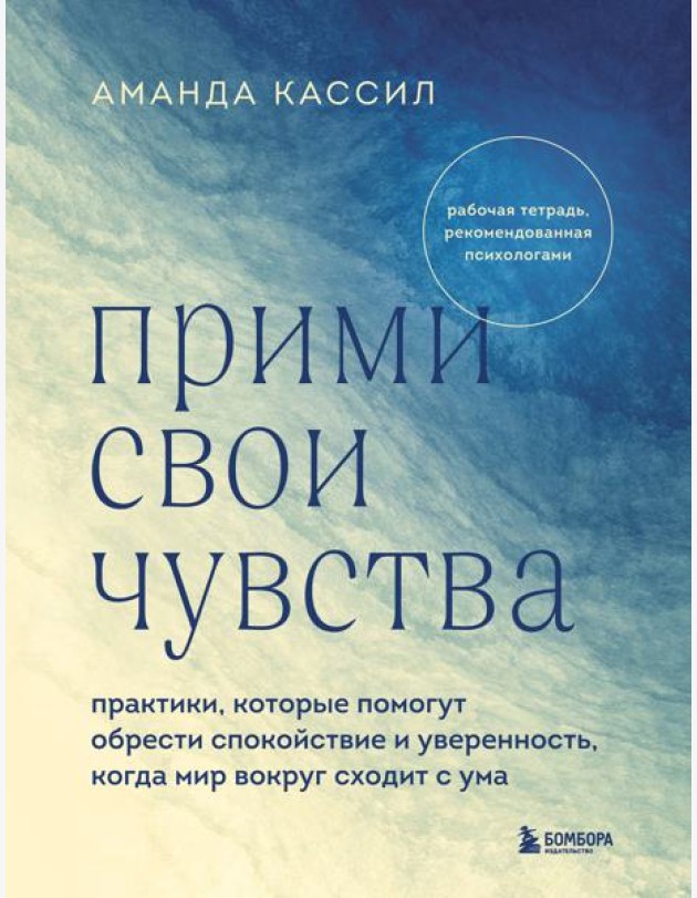 Прими свои чувства. Практики, которые помогут обрести спокойствие и уверенность, когда мир вокруг сходит с ума
