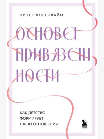 Основа привязанности. Как детство формирует наши отношения