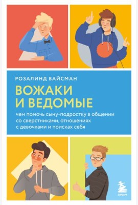 Вожаки и ведомые. Чем помочь сыну-подростку в общении со сверстниками, отношениях с девочками и поисках себя