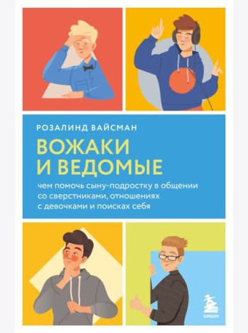 Вожаки и ведомые. Чем помочь сыну-подростку в общении со сверстниками, отношениях с девочками и поисках себя