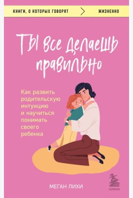 Ты все делаешь правильно. Как развить родительскую интуицию и научиться понимать своего ребенка