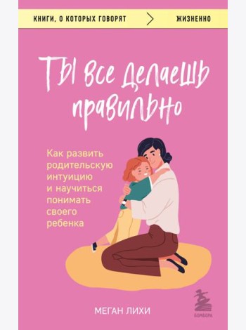 Ты все делаешь правильно. Как развить родительскую интуицию и научиться понимать своего ребенка