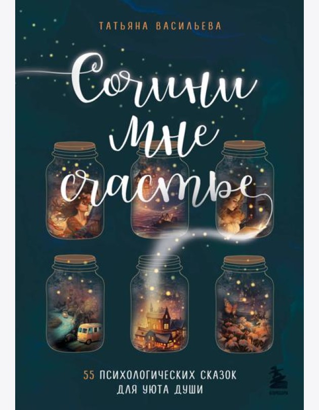 Сочини мне счастье. 55 психологических сказок для уюта души