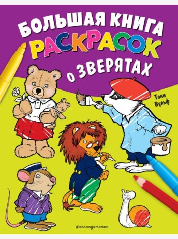 Большая книга раскрасок о зверятах (илл. Тони Вульфа)