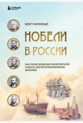Нобели в России. Как семья шведских изобретателей создала целую промышленную империю