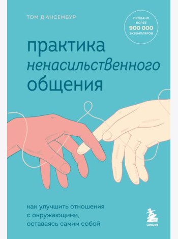 Практика ненасильственного общения. Как улучшить отношения с окружающими, оставаясь самим собой