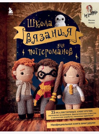 Школа вязания для поттероманов. Неофициальная книга амигуруми по мотивам вселенной Гарри Поттера