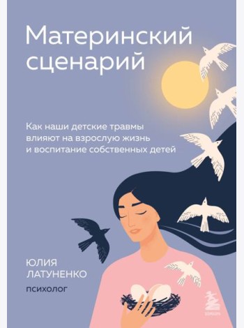 Материнский сценарий. Как наши детские травмы влияют на взрослую жизнь и воспитание собственных детей