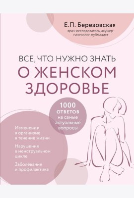 Все, что нужно знать о женском здоровье. 1000 ответов на самые актуальные вопросы