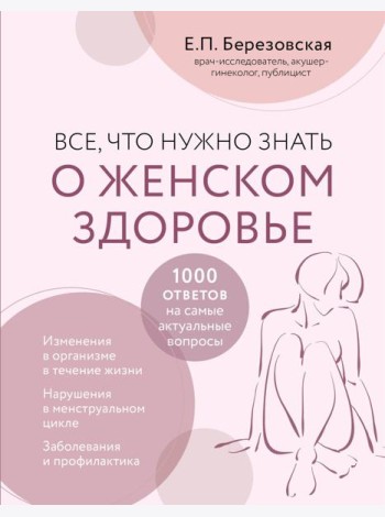 Все, что нужно знать о женском здоровье. 1000 ответов на самые актуальные вопросы