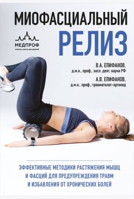 МИОФАСЦИАЛЬНЫЙ РЕЛИЗ. Эффективные методики растяжения мышц и фасций для предупреждения травм и избавления от хронических болей