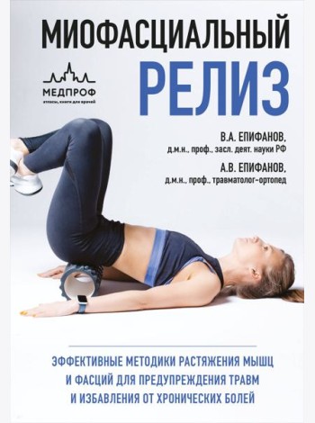 МИОФАСЦИАЛЬНЫЙ РЕЛИЗ. Эффективные методики растяжения мышц и фасций для предупреждения травм и избавления от хронических болей