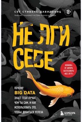 Не лги себе. Почему Big Data знает тебя лучше, чем ты сам, и как использовать это, чтобы добиться успеха