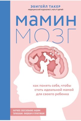 Мамин мозг. Как понять себя, чтобы стать идеальной мамой для своего ребенка. Научное обоснование нашим тараканам, фишкам и пунктикам