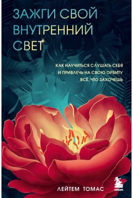 Зажги свой внутренний свет. Как научиться слушать себя и привлечь на свою орбиту всё, что захочешь
