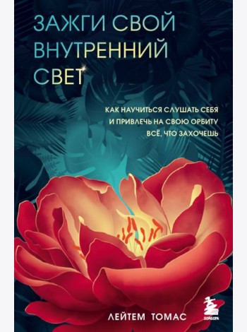 Зажги свой внутренний свет. Как научиться слушать себя и привлечь на свою орбиту всё, что захочешь