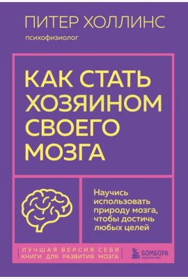 Как стать хозяином своего мозга. Научись использовать природу мозга, чтобы достичь любых целей