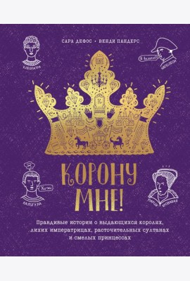 Корону мне! Правдивые истории о выдающихся королях, лихих императрицах, расточительных султанах и см