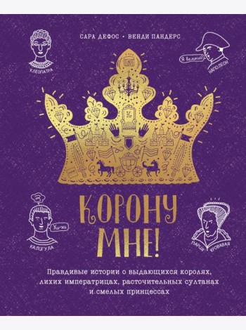 Корону мне! Правдивые истории о выдающихся королях, лихих императрицах, расточительных султанах и см