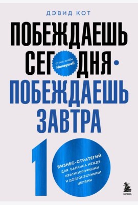 Побеждаешь сегодня – побеждаешь завтра. 10 бизнес-стратегий для баланса между краткосрочными и долгосрочными целями от экс-главы Honeywell