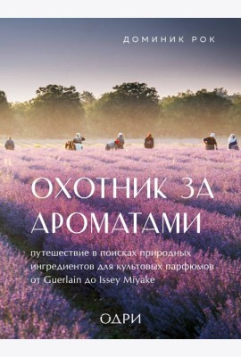Охотник за ароматами. Путешествие в поисках природных ингредиентов для культовых парфюмов от Guerlain до Issey Miyake