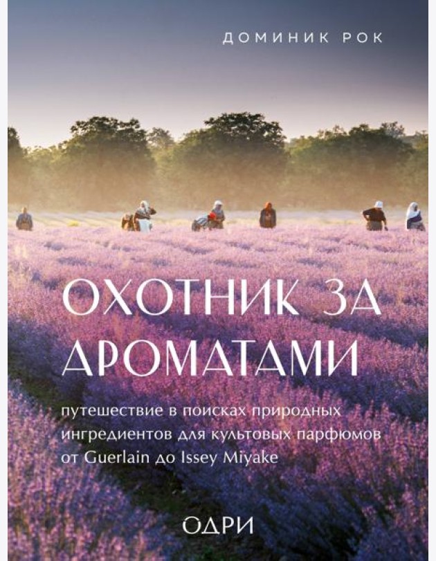 Охотник за ароматами. Путешествие в поисках природных ингредиентов для культовых парфюмов от Guerlain до Issey Miyake