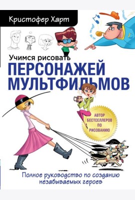 Учимся рисовать персонажей мультфильмов. Полное руководство по созданию незабываемых героев
