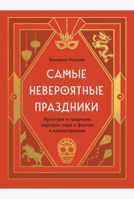 Самые невероятные праздники. Культура и традиции народов мира в фактах и иллюстрациях