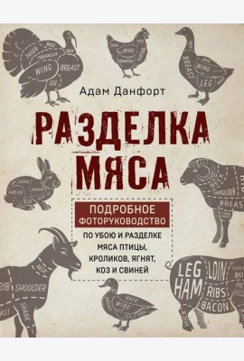 Разделка мяса. Подробное фоторуководство по убою и разделке мяса птицы, кроликов, ягнят, коз и свиней