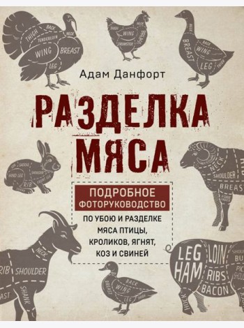 Разделка мяса. Подробное фоторуководство по убою и разделке мяса птицы, кроликов, ягнят, коз и свиней