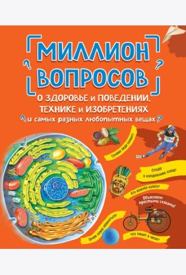 Миллион вопросов о здоровье и поведении, технике и изобретениях и самых разных любопытных вещах