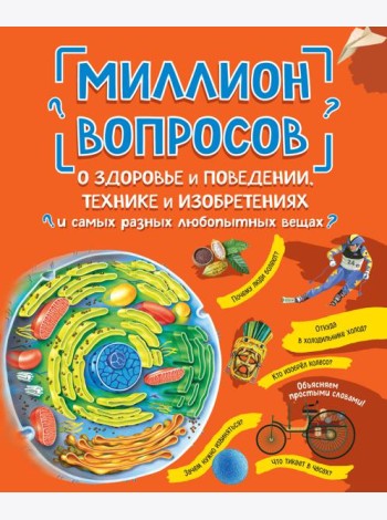 Миллион вопросов о здоровье и поведении, технике и изобретениях и самых разных любопытных вещах