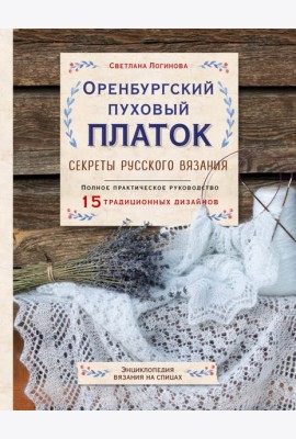 Оренбургский пуховый платок. Секреты русского вязания. Полное практическое руководство