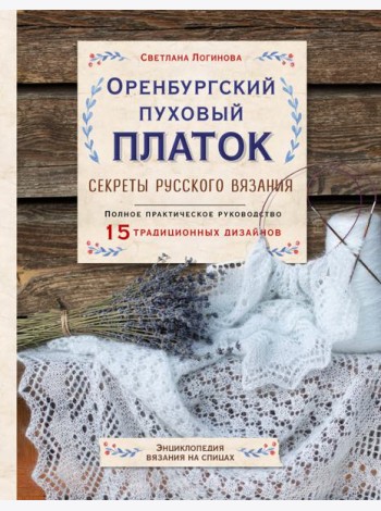 Оренбургский пуховый платок. Секреты русского вязания. Полное практическое руководство