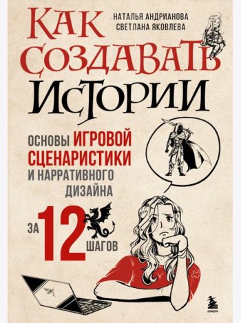 Как создавать истории. Основы игровой сценаристики и нарративного дизайна за 12 шагов