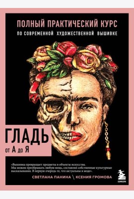 ГЛАДЬ от А до Я. Полный практический курс по современной художественной вышивке (Фрида)
