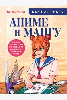 Как рисовать аниме и мангу. Полное руководство по созданию комиксов в японском стиле