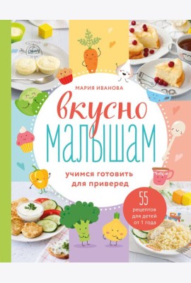 Вкусно малышам. Учимся готовить для приверед. 55 рецептов для детей от 1 года