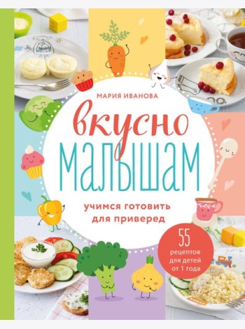 Вкусно малышам. Учимся готовить для приверед. 55 рецептов для детей от 1 года