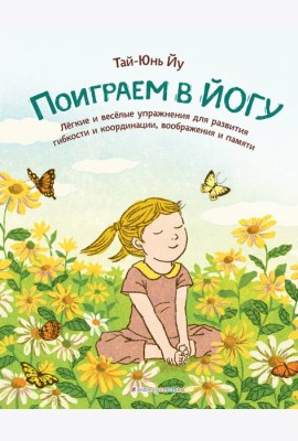 Поиграем в йогу. Легкие и веселые упражнения для развития гибкости и координации, воображения и памяти