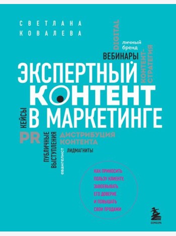 Экспертный контент в маркетинге. Как приносить пользу клиенту, завоевывать его доверие и повышать свои продажи