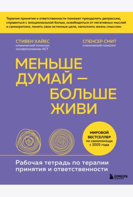 Меньше думай — больше живи. Рабочая тетрадь по терапии принятия и ответственности